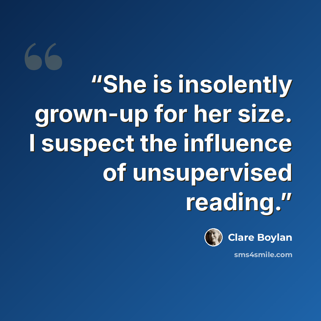 “She is insolently grown-up for her size. I suspect the influence of unsupervised reading.” quote by Clare Boylan