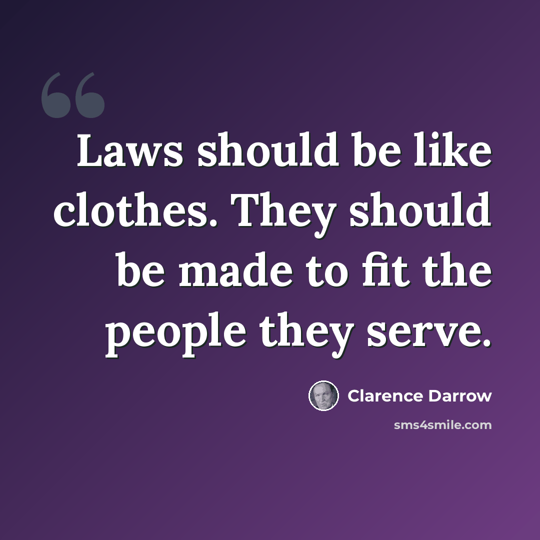 “Laws should be like clothes. They should be made to fit the people they serve.” quote by Clarence Darrow