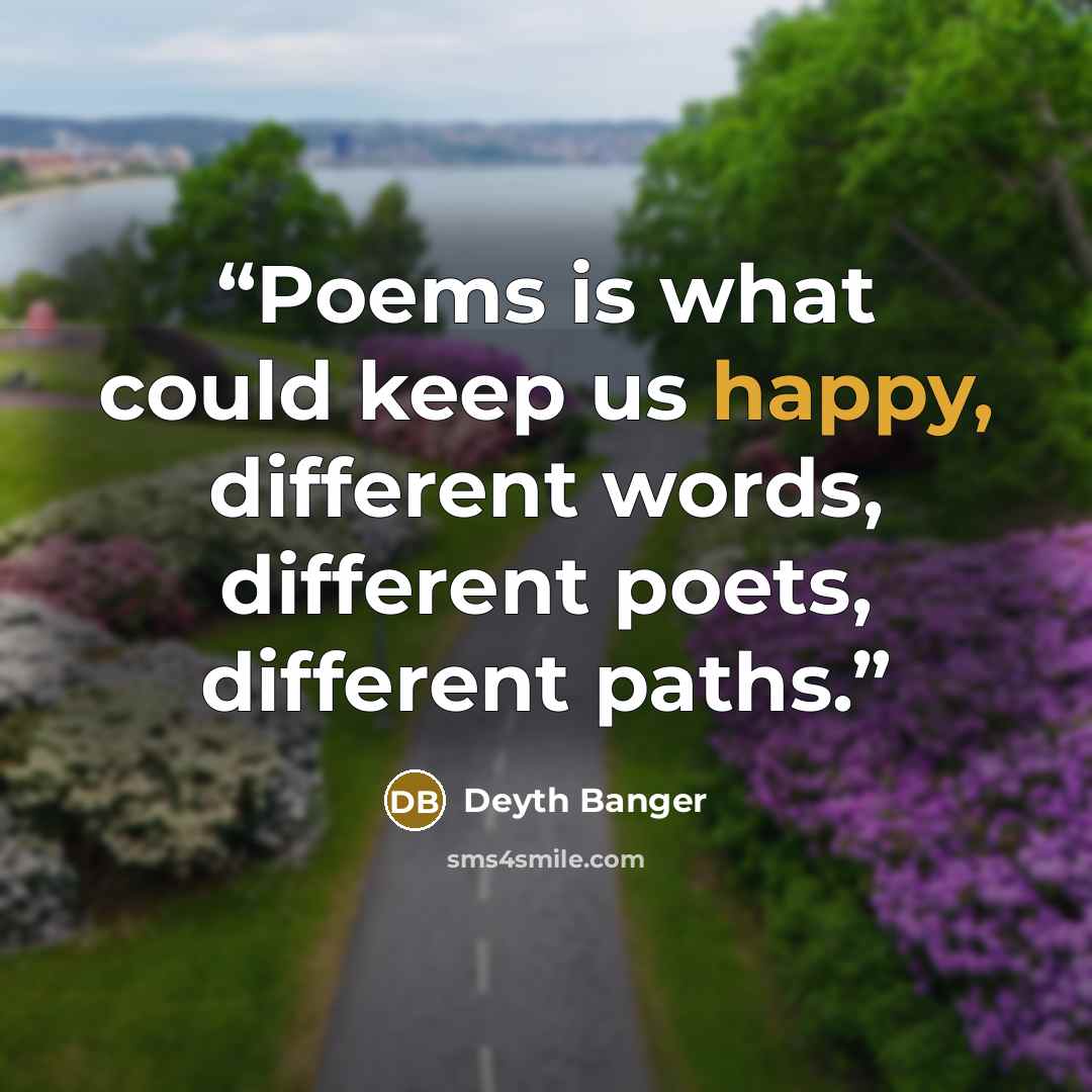 “Poems is what could keep us happy, different words, different poets, different paths.” quote by Deyth Banger