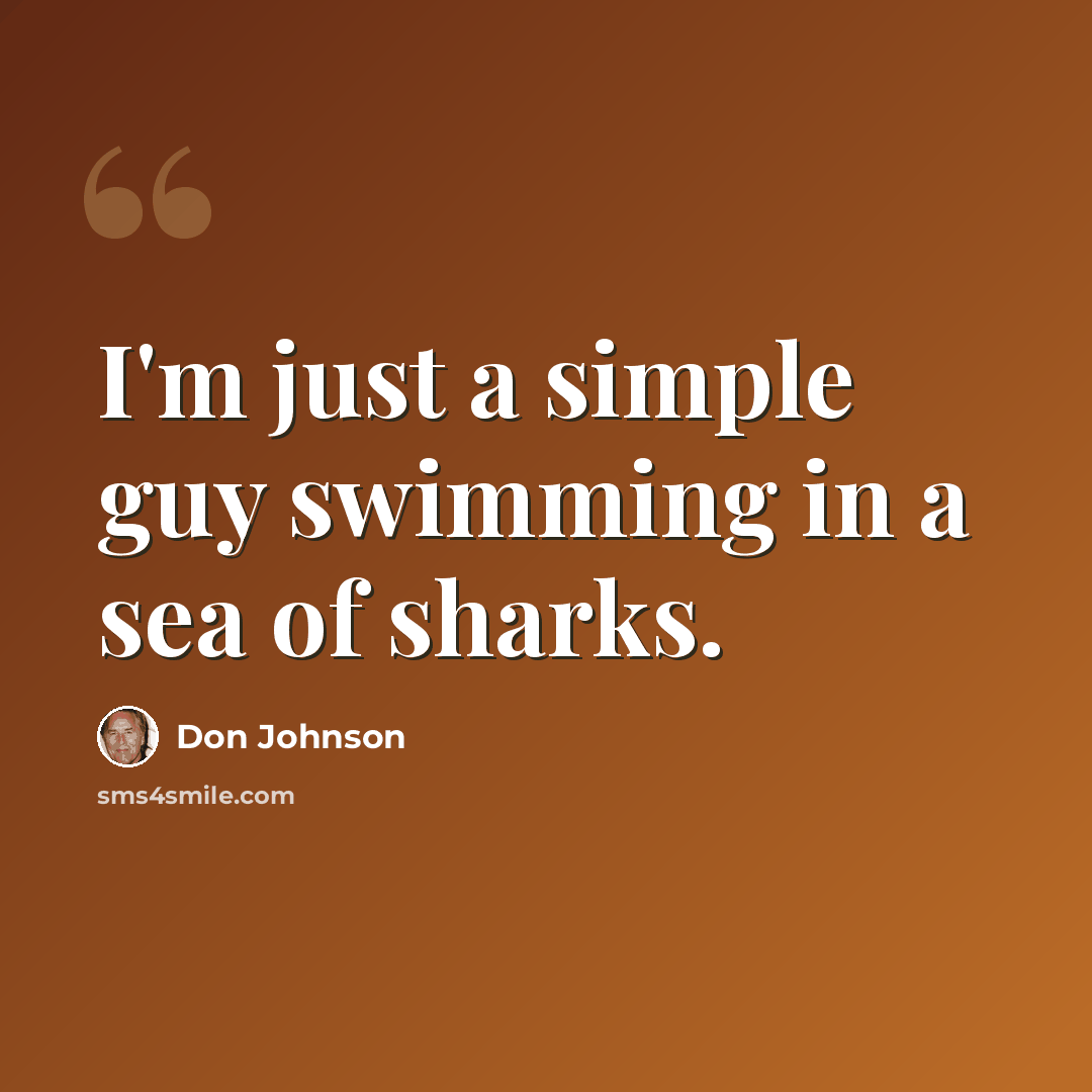 “I'm just a simple guy swimming in a sea of sharks.” quote by Don Johnson