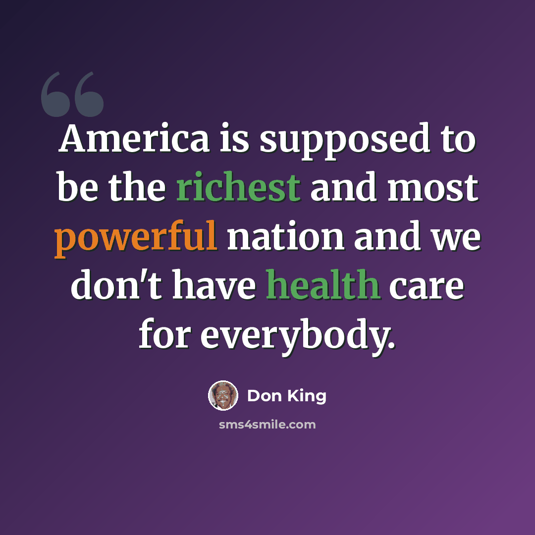 “America is supposed to be the richest and most powerful nation and we don't have health care for everybody.” quote by Don King