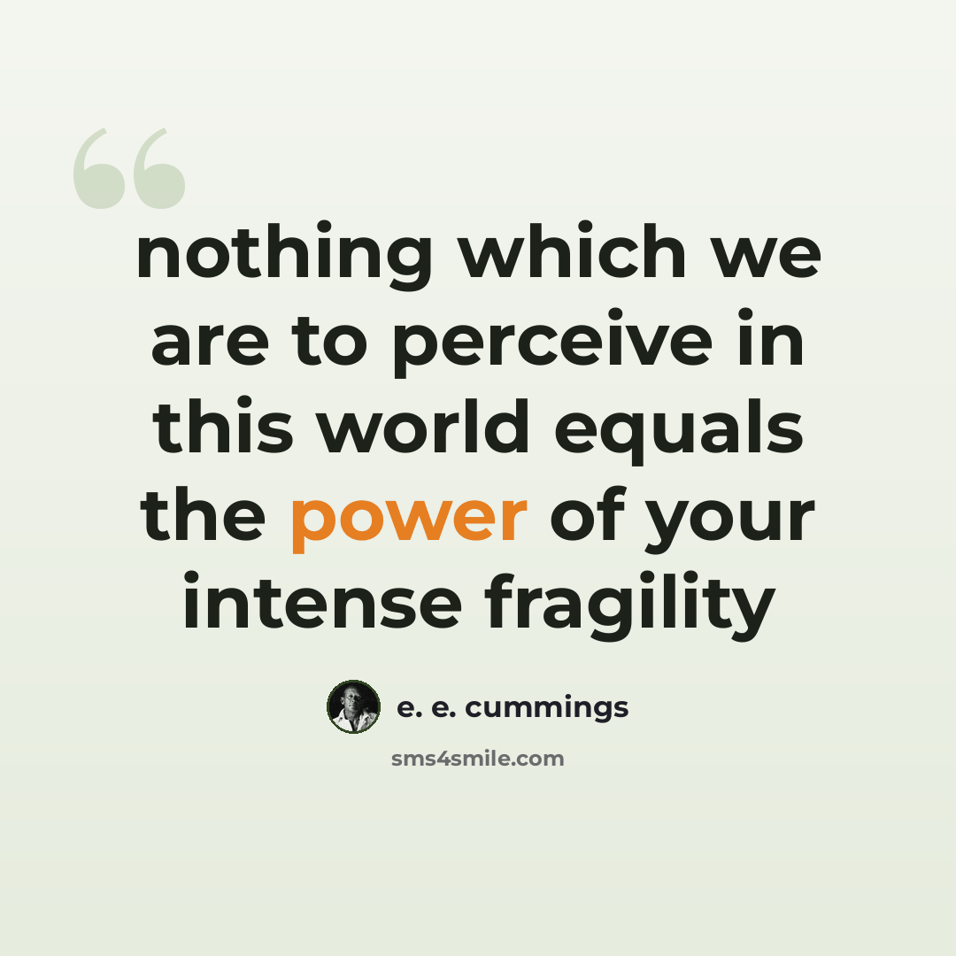 “nothing which we are to perceive in this world equals the power of your intense fragility” quote by e. e. cummings