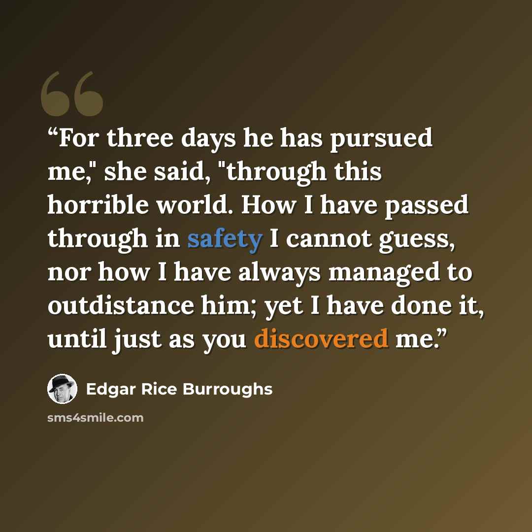 “For three days he has pursued me," she said, "through this horrible world. How I have passed through in safety I cannot guess, nor how I have always managed to outdistance him; yet I have done it, until just as you discovered me.” quote by Edgar Rice Burroughs