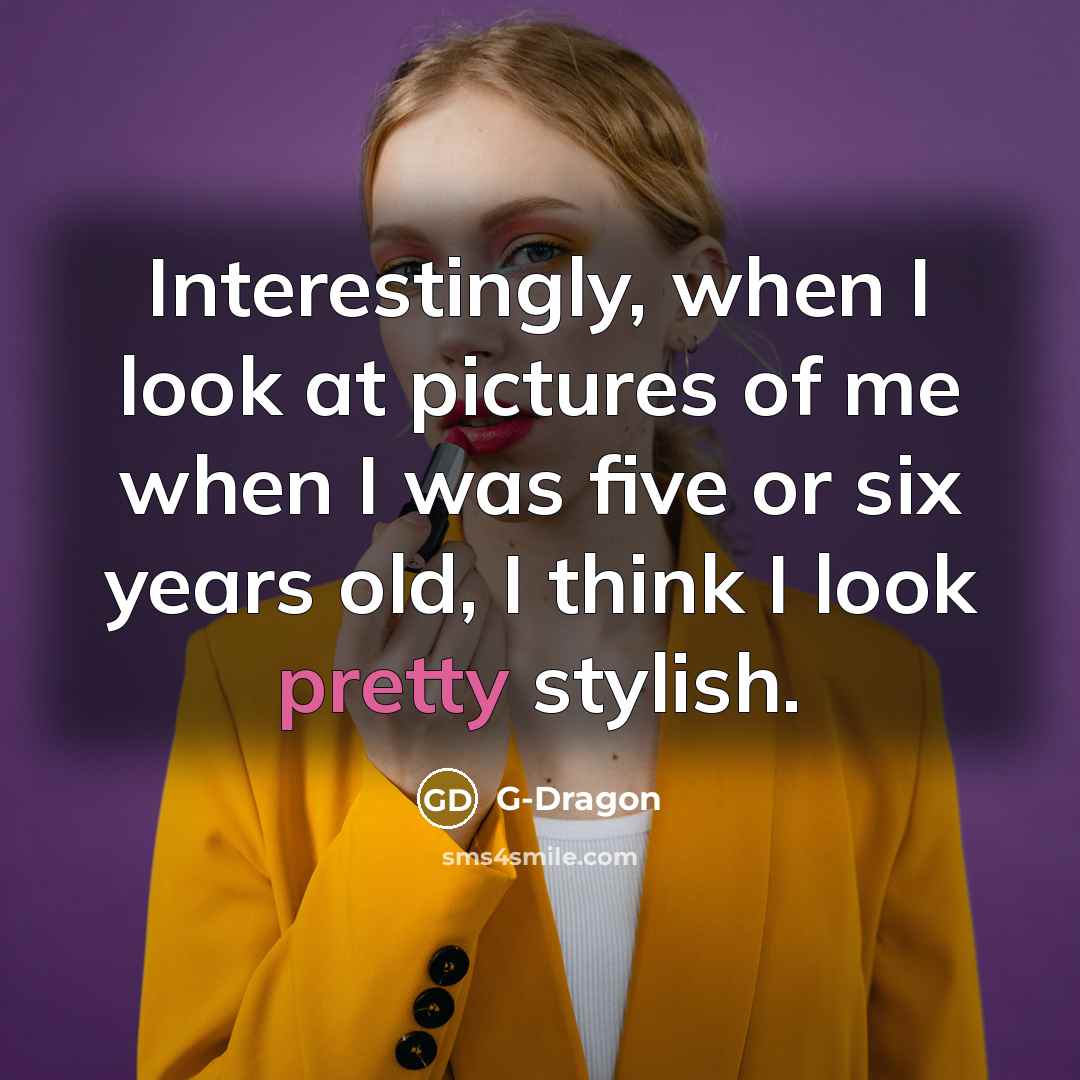 “Interestingly, when I look at pictures of me when I was five or six years old, I think I look pretty stylish.” quote by G-Dragon