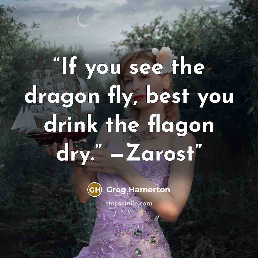 “If you see the dragon fly, best you drink the flagon dry.” —Zarost” quote by Greg Hamerton