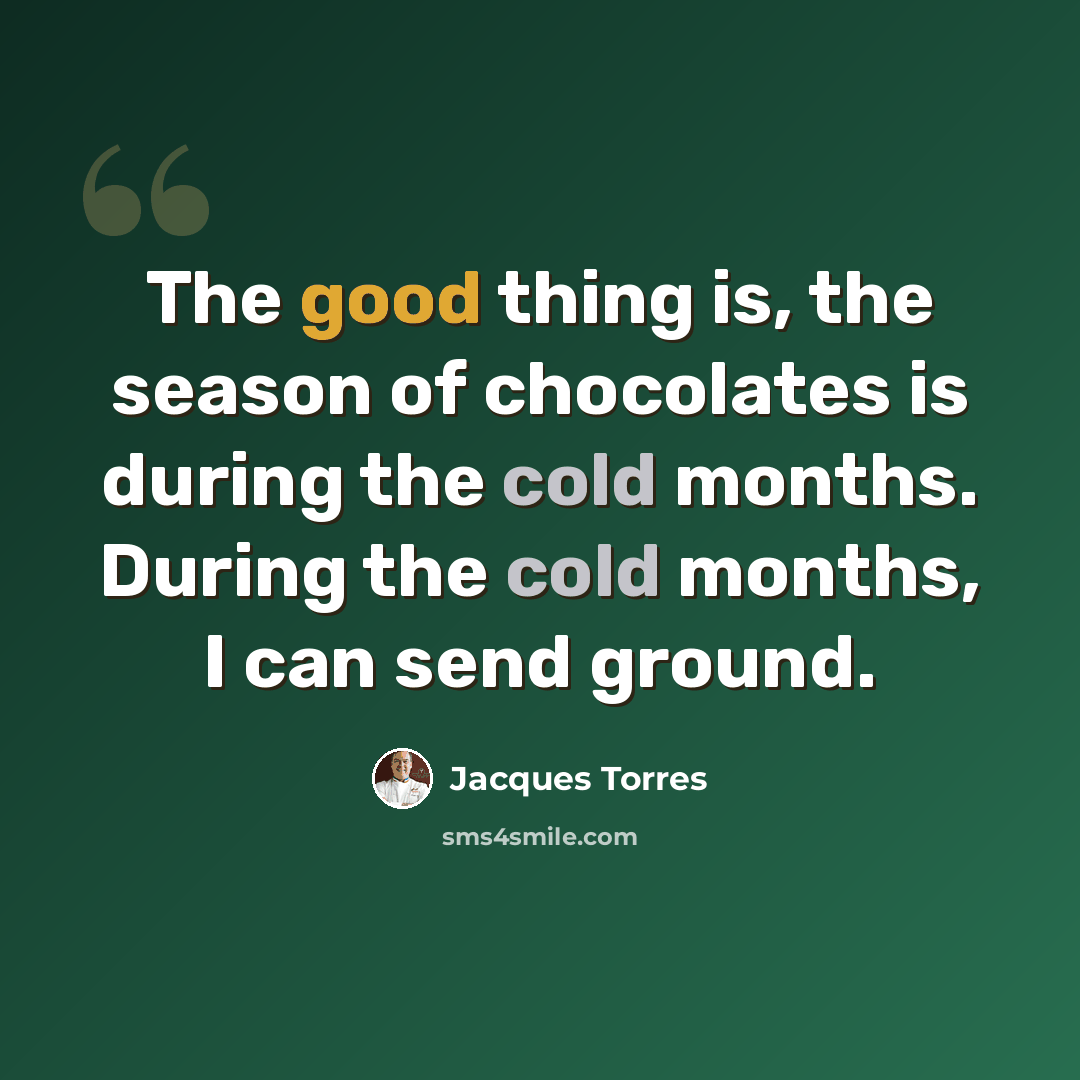 “The good thing is, the season of chocolates is during the cold months. During the cold months, I can send ground.” quote by Jacques Torres