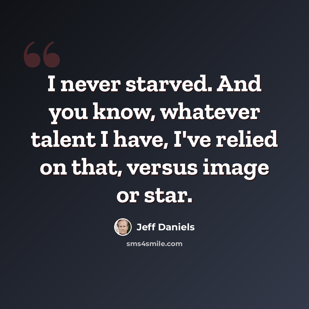 “I never starved. And you know, whatever talent I have, I've relied on that, versus image or star.” quote by Jeff Daniels