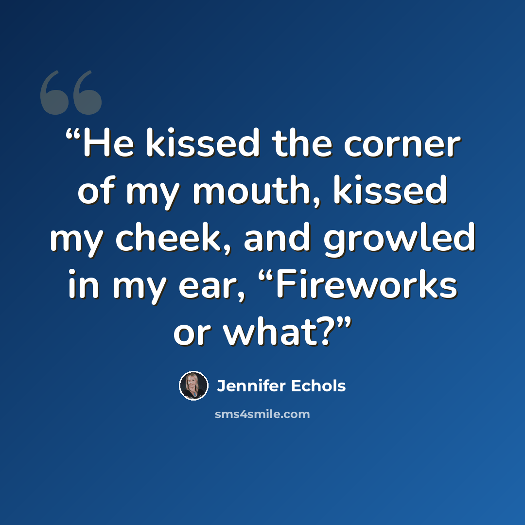 “He kissed the corner of my mouth, kissed my cheek, and growled in my ear, “Fireworks or what?” quote by Jennifer Echols