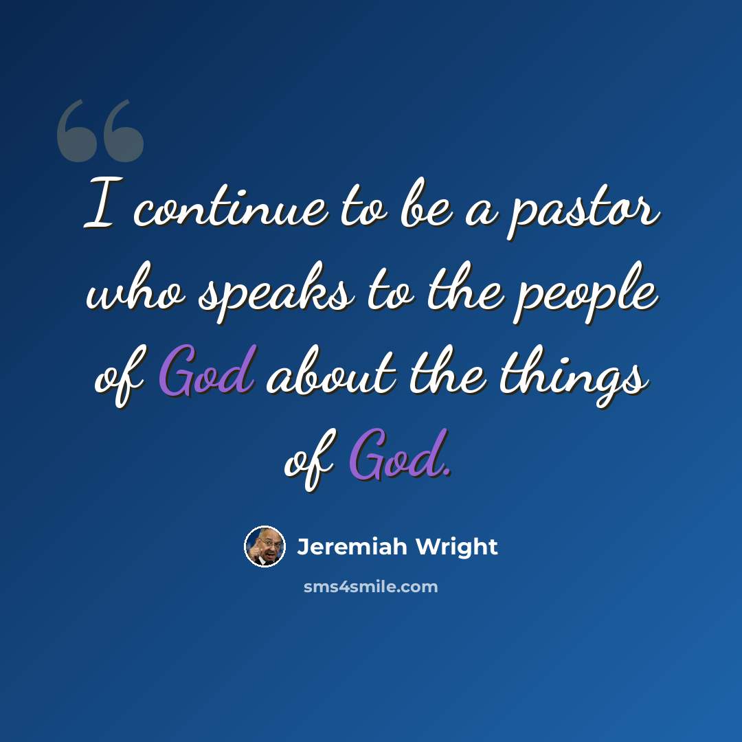 “I continue to be a pastor who speaks to the people of God about the things of God.” quote by Jeremiah Wright