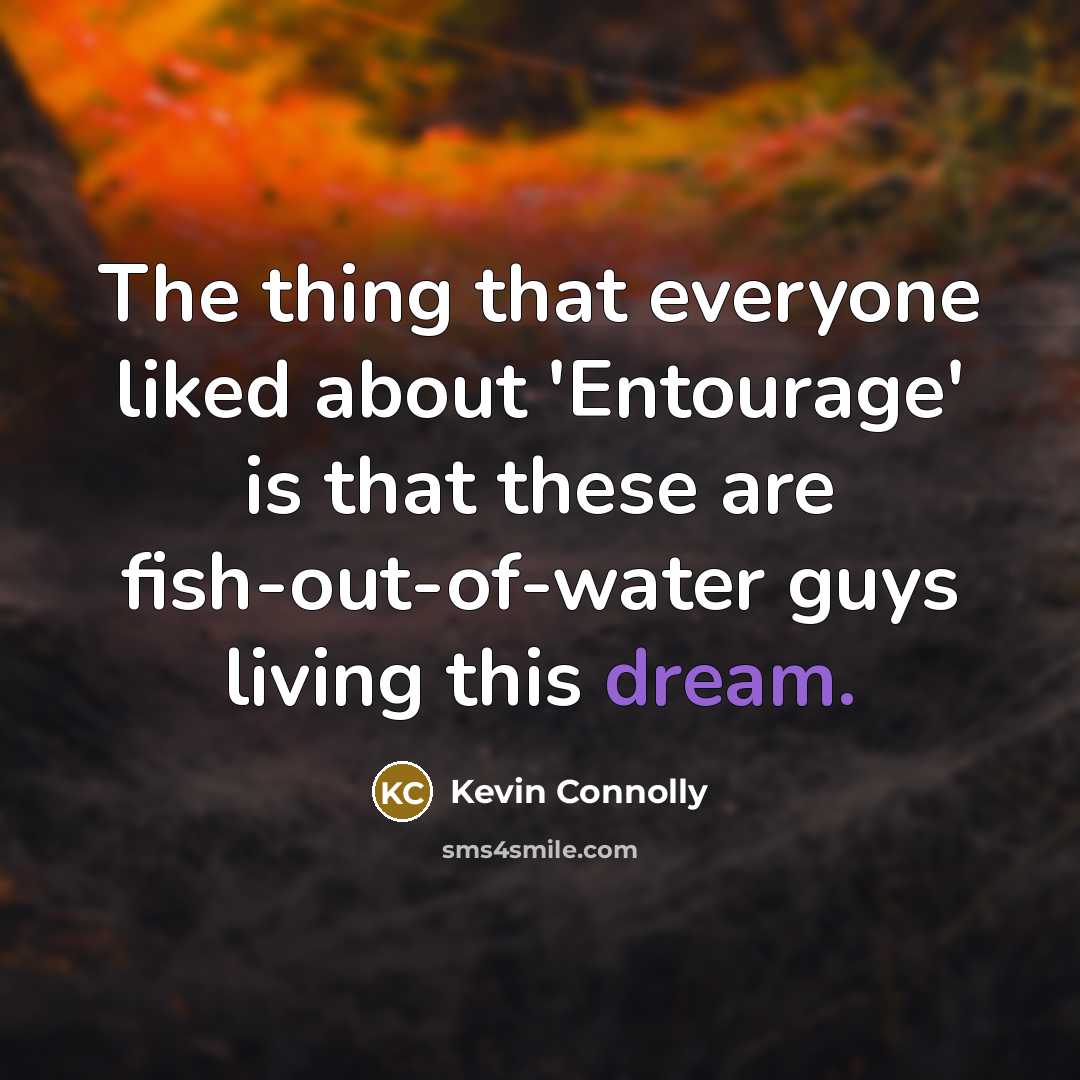 “The thing that everyone liked about 'Entourage' is that these are fish-out-of-water guys living this dream.” quote by Kevin Connolly