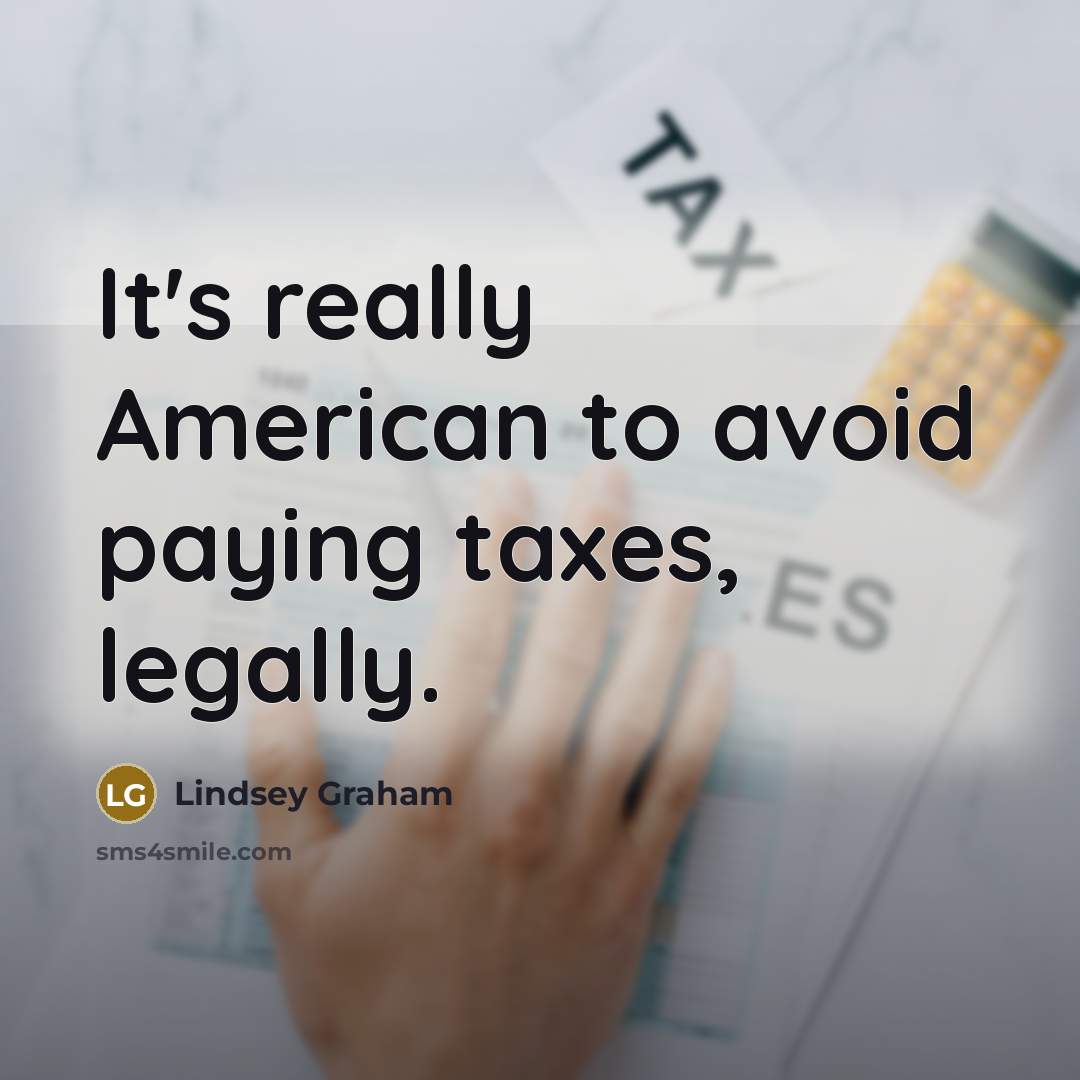 “It's really American to avoid paying taxes, legally.” quote by Lindsey Graham
