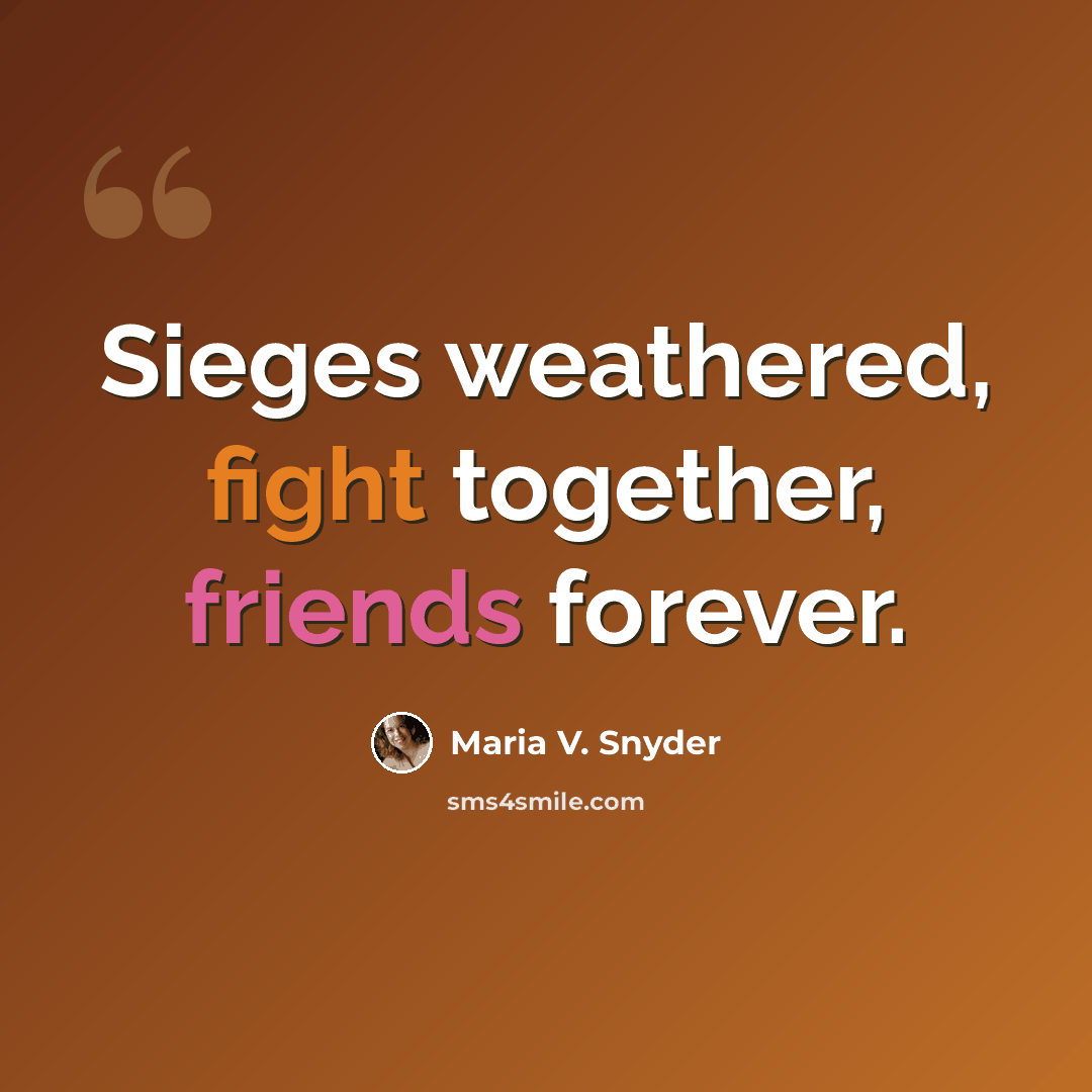 “Sieges weathered, fight together, friends forever.” quote by Maria V. Snyder