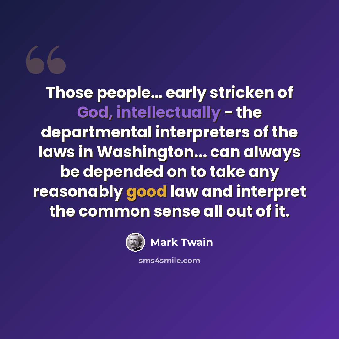 “Those people… early stricken of God, intellectually - the departmental interpreters of the laws in Washington... can always be depended on to take any reasonably good law and interpret the common sense all out of it.” quote by Mark Twain