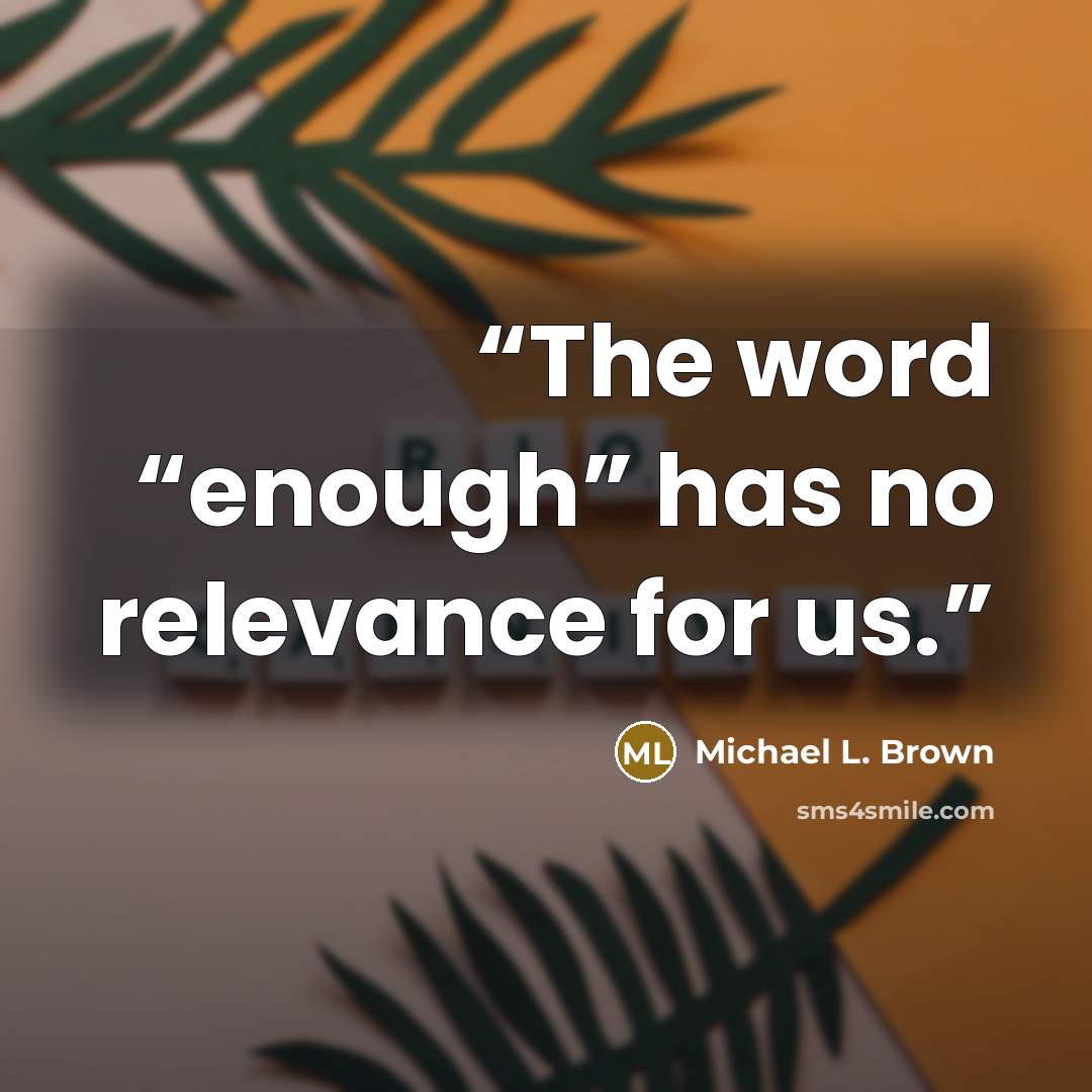 “The word “enough” has no relevance for us.” quote by Michael L. Brown