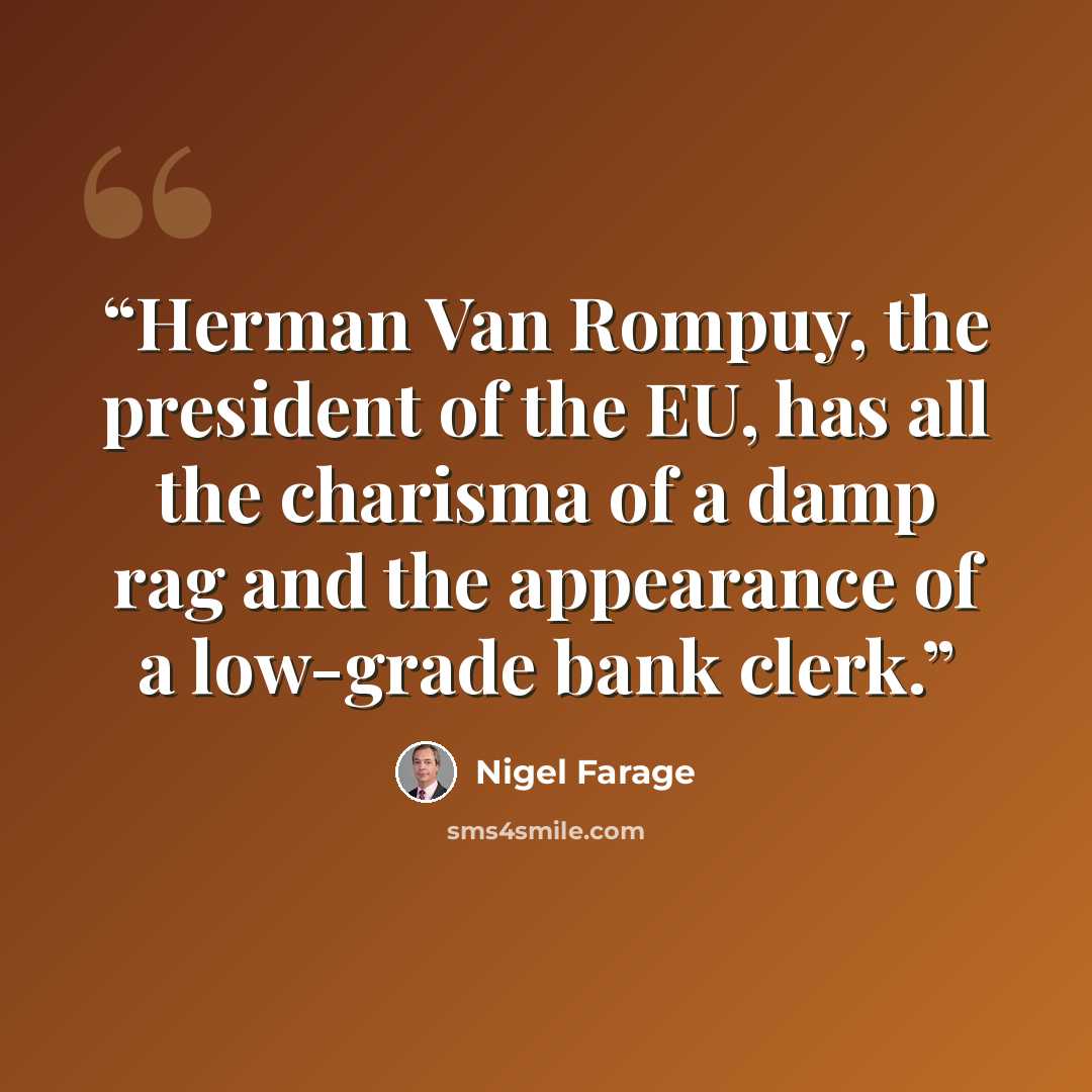 “Herman Van Rompuy, the president of the EU, has all the charisma of a damp rag and the appearance of a low-grade bank clerk.” quote by Nigel Farage