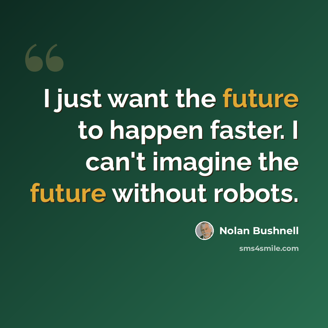“I just want the future to happen faster. I can't imagine the future without robots.” quote by Nolan Bushnell