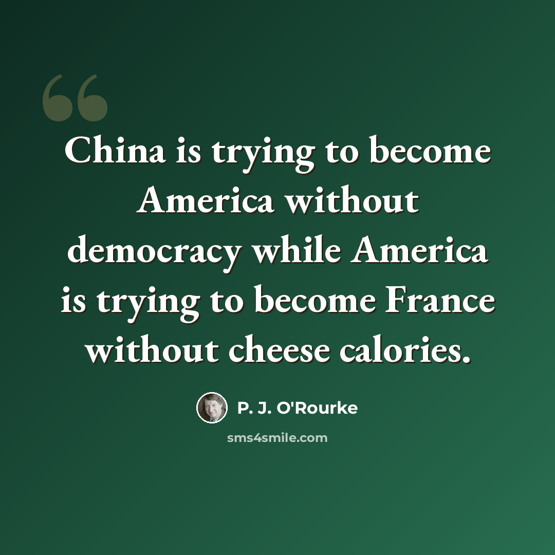 “China is trying to become America without democracy while America is trying to become France without cheese calories.” quote by P. J. O'Rourke