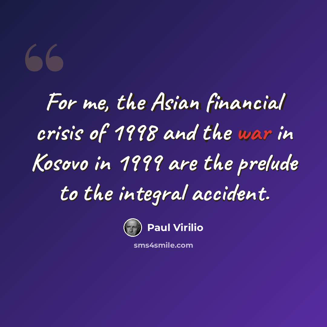 “For me, the Asian financial crisis of 1998 and the war in Kosovo in 1999 are the prelude to the integral accident.” quote by Paul Virilio