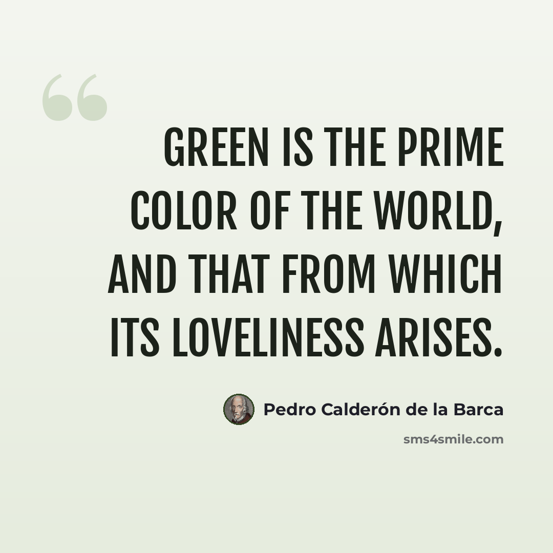 “Green is the prime color of the world, and that from which its loveliness arises.” quote by Pedro Calderon De La Barca