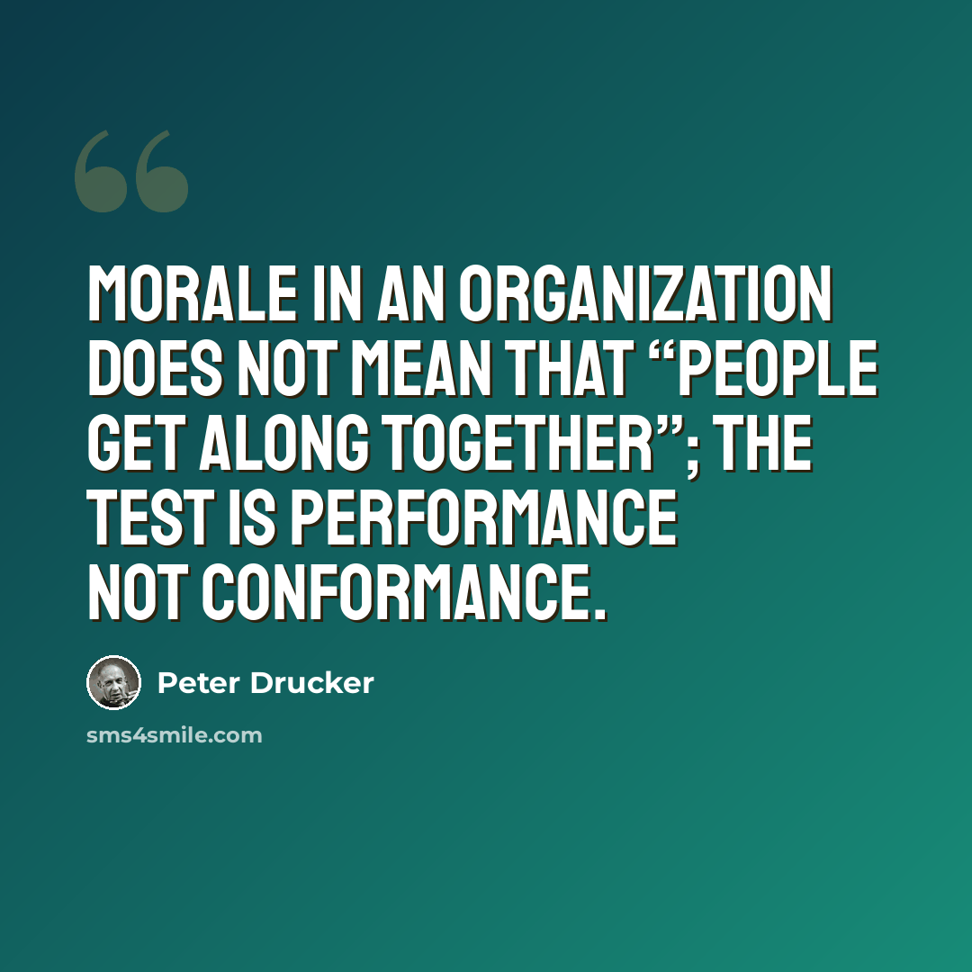 “Morale in an organization does not mean that “people get along together”; the test is performance not conformance.” quote by Peter Drucker