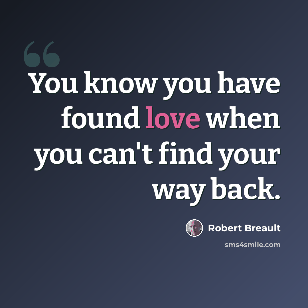“You know you have found love when you can't find your way back.” quote by Robert Breault