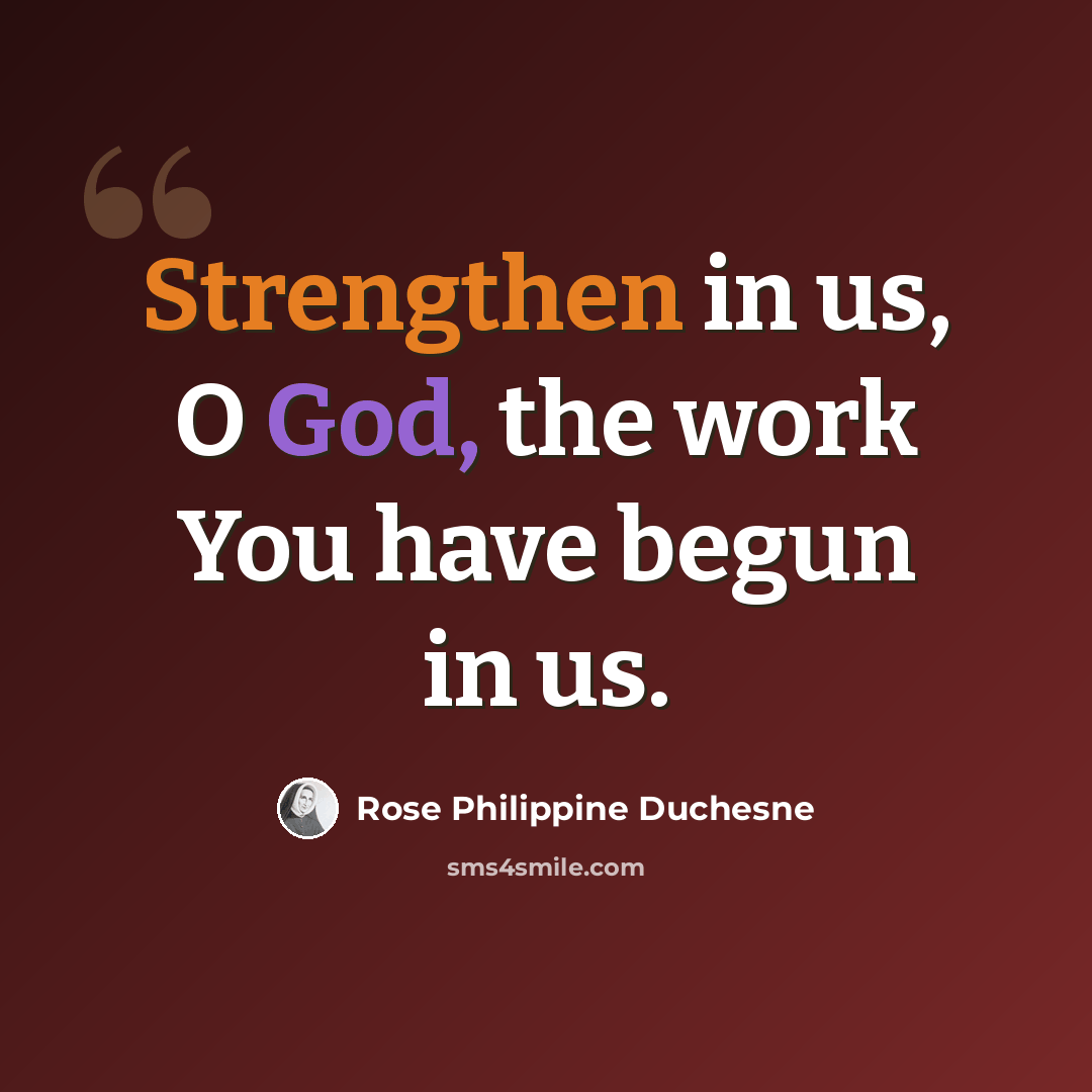 “Strengthen in us, O God, the work You have begun in us.” quote by Rose Philippine Duchesne