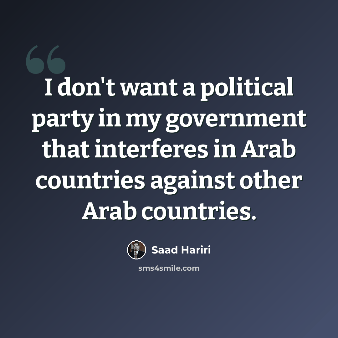 “I don't want a political party in my government that interferes in Arab countries against other Arab countries.” quote by Saad Hariri