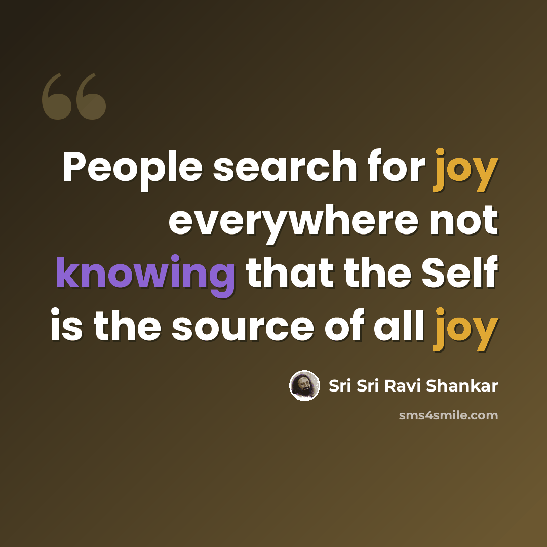 “People search for joy everywhere not knowing that the Self is the source of all joy” quote by Sri Sri Ravi Shankar