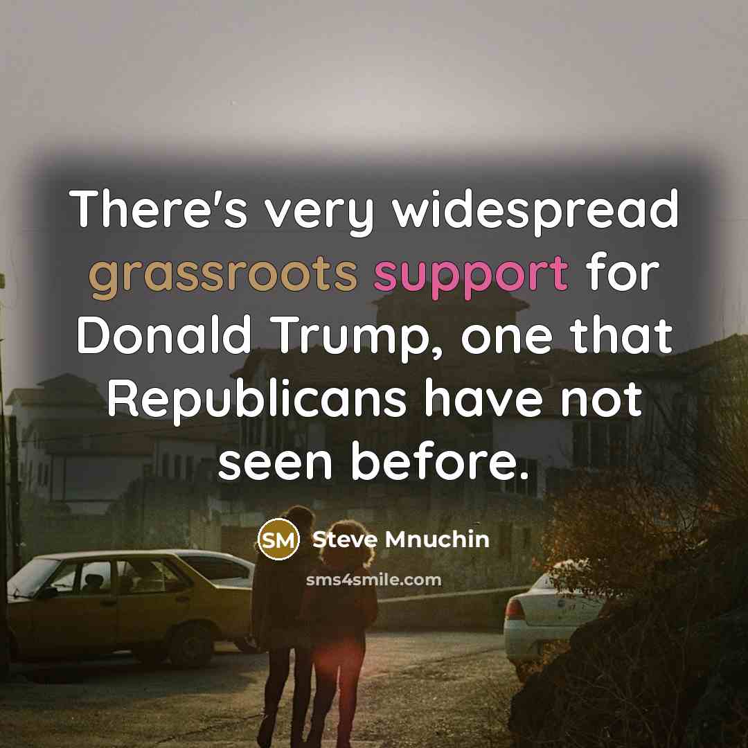 “There's very widespread grassroots support for Donald Trump, one that Republicans have not seen before.” quote by Steve Mnuchin