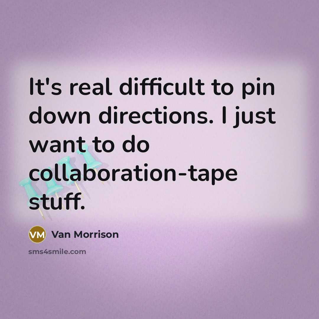 “It's real difficult to pin down directions. I just want to do collaboration-tape stuff.” quote by Van Morrison