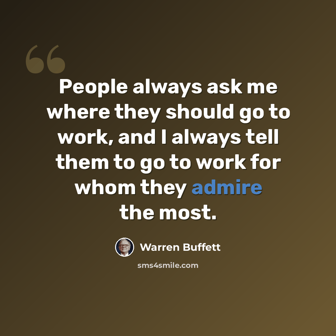 “People always ask me where they should go to work, and I always tell them to go to work for whom they admire the most.” quote by Warren Buffett