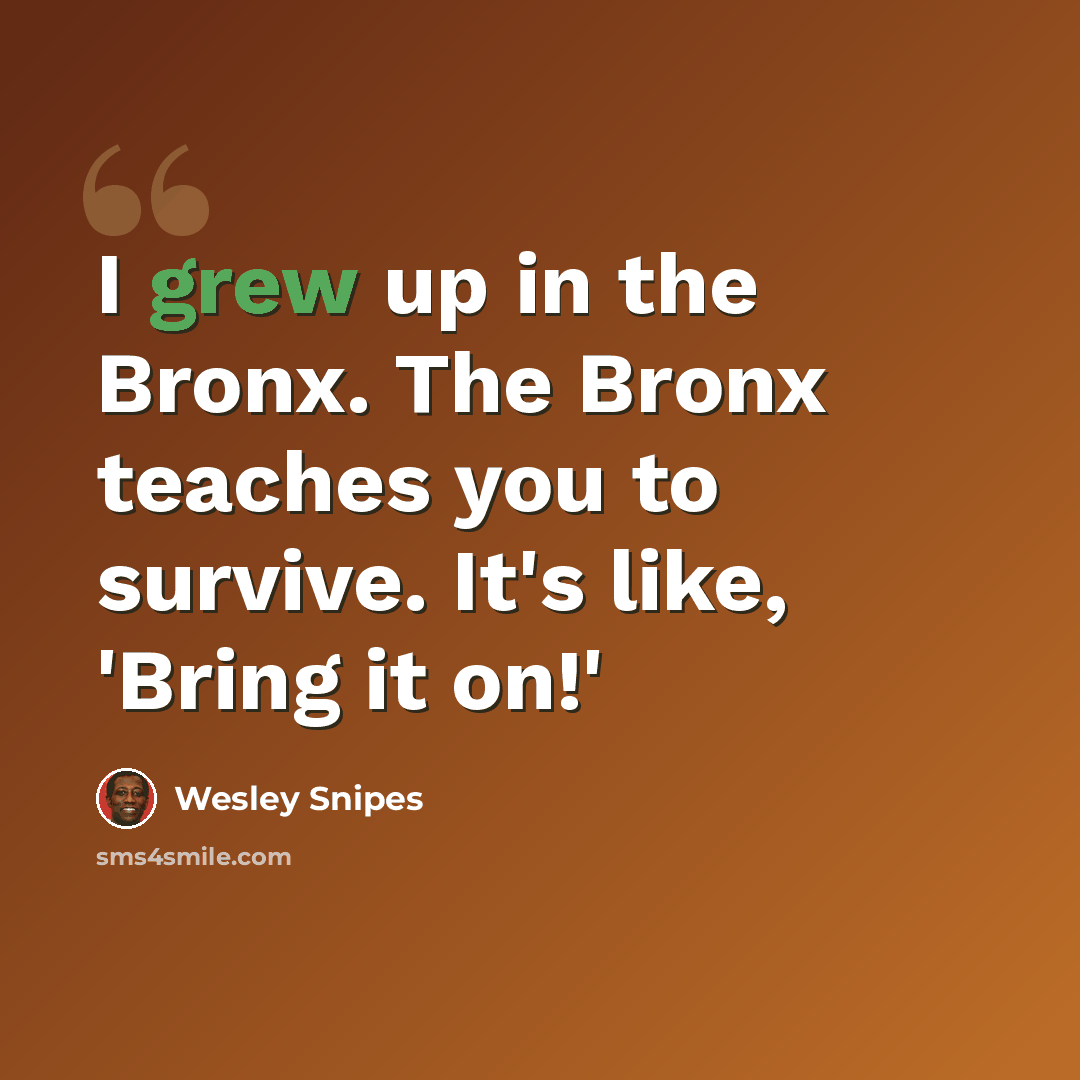 “I grew up in the Bronx. The Bronx teaches you to survive. It's like, 'Bring it on!'” quote by Wesley Snipes