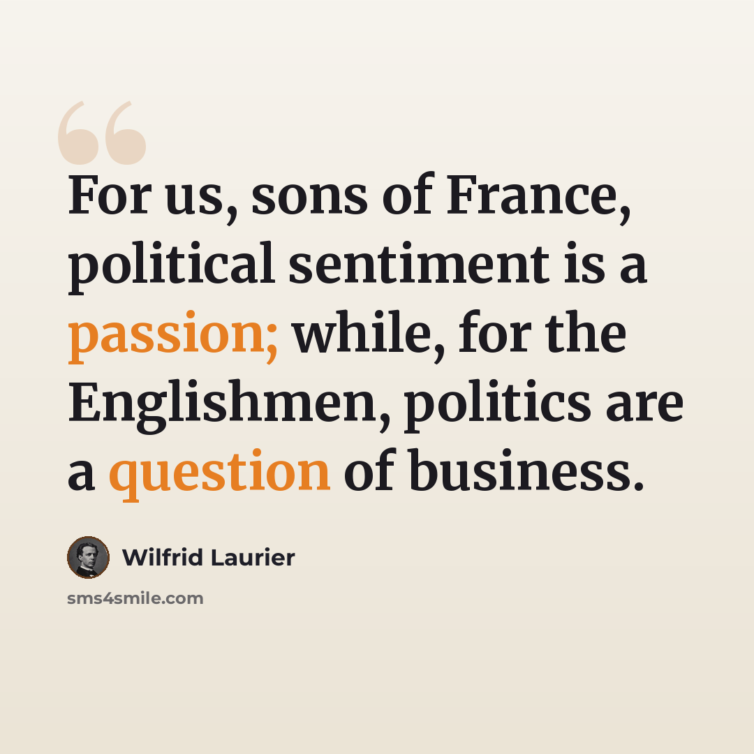 “For us, sons of France, political sentiment is a passion; while, for the Englishmen, politics are a question of business.” quote by Wilfrid Laurier