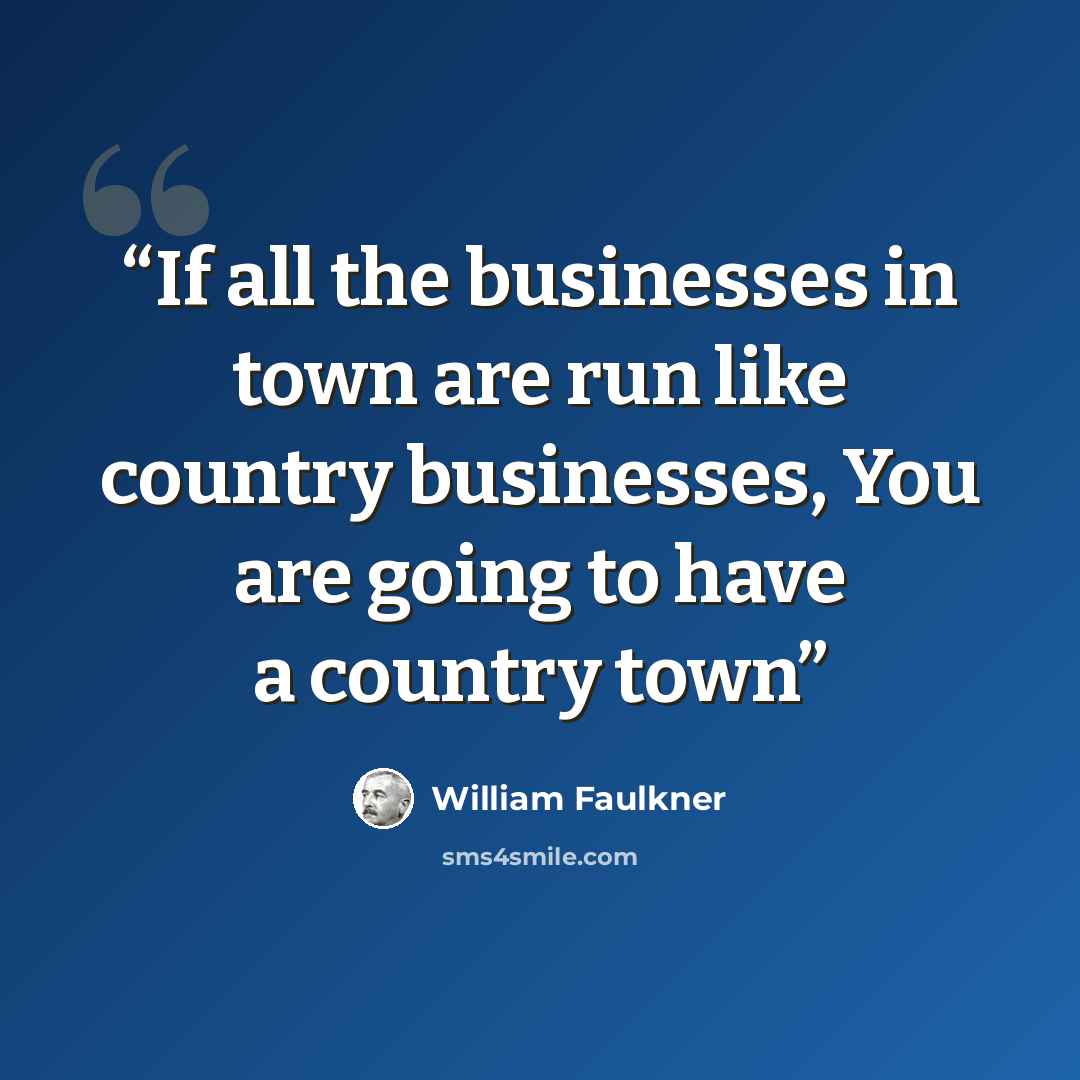 “If all the businesses in town are run like country businesses, You are going to have a country town” quote by William Faulkner