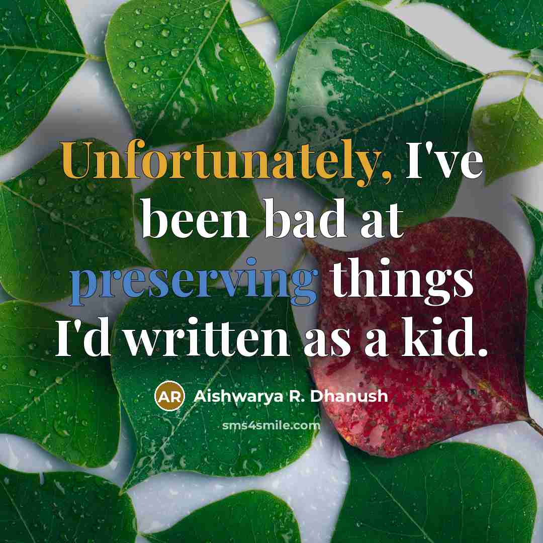 “Unfortunately, I've been bad at preserving things I'd written as a kid.” quote by Aishwarya R. Dhanush
