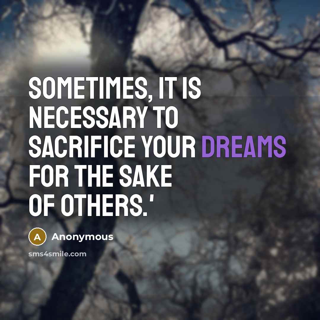 “Sometimes, it is necessary to sacrifice your dreams for the sake of others.'” quote by Anonymous