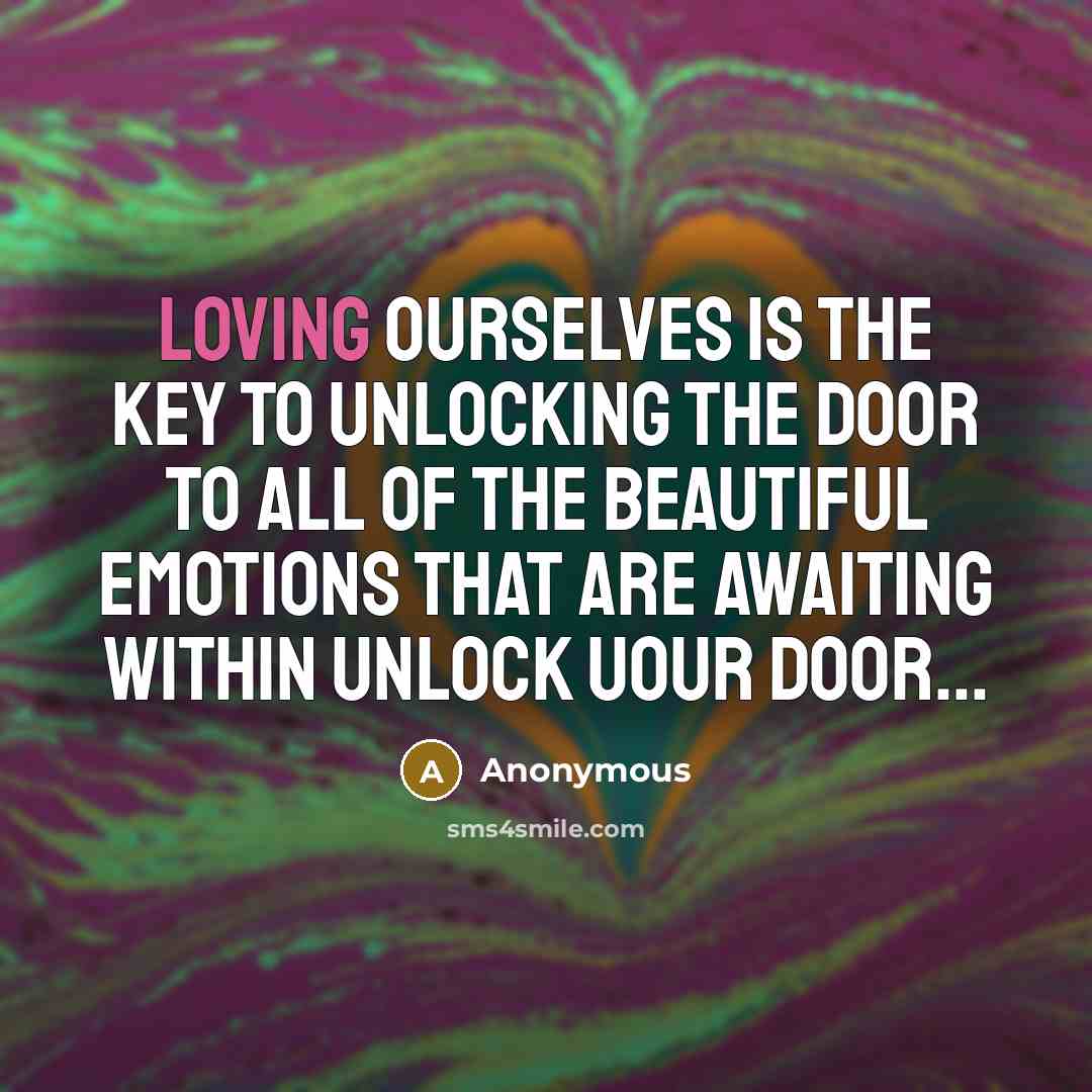“Loving ourselves Is the key to unlocking the door to all of the beautiful emotions that are awaiting within unlock uour door...” quote by Anonymous