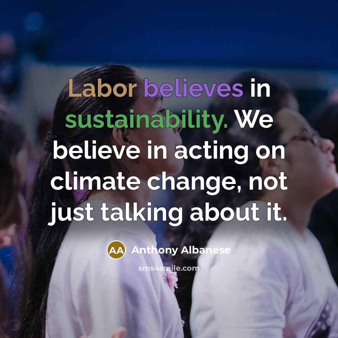 “Labor believes in sustainability. We believe in acting on climate change, not just talking about it.” quote by Anthony Albanese