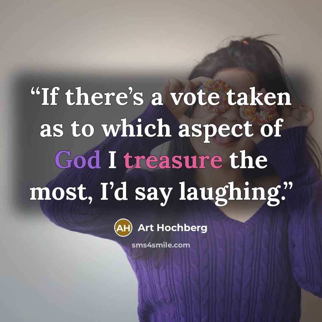 “If there’s a vote taken as to which aspect of God I treasure the most, I’d say laughing.” quote by Art Hochberg
