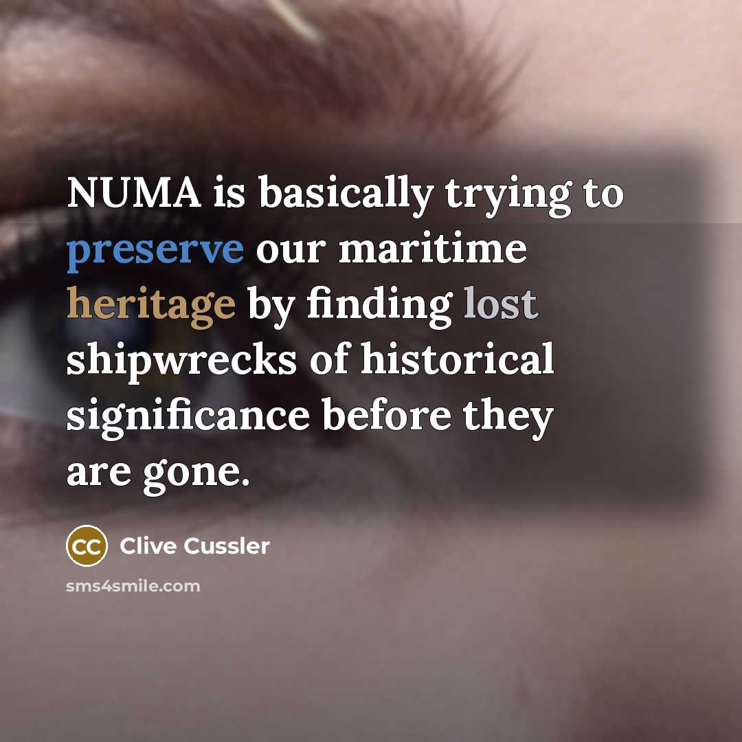 “NUMA is basically trying to preserve our maritime heritage by finding lost shipwrecks of historical significance before they are gone.” quote by Clive Cussler