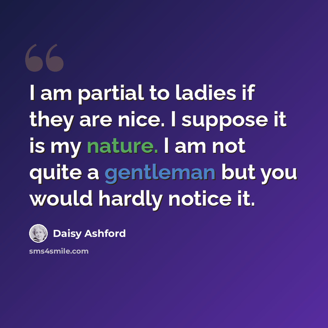 “I am partial to ladies if they are nice. I suppose it is my nature. I am not quite a gentleman but you would hardly notice it.” quote by Daisy Ashford