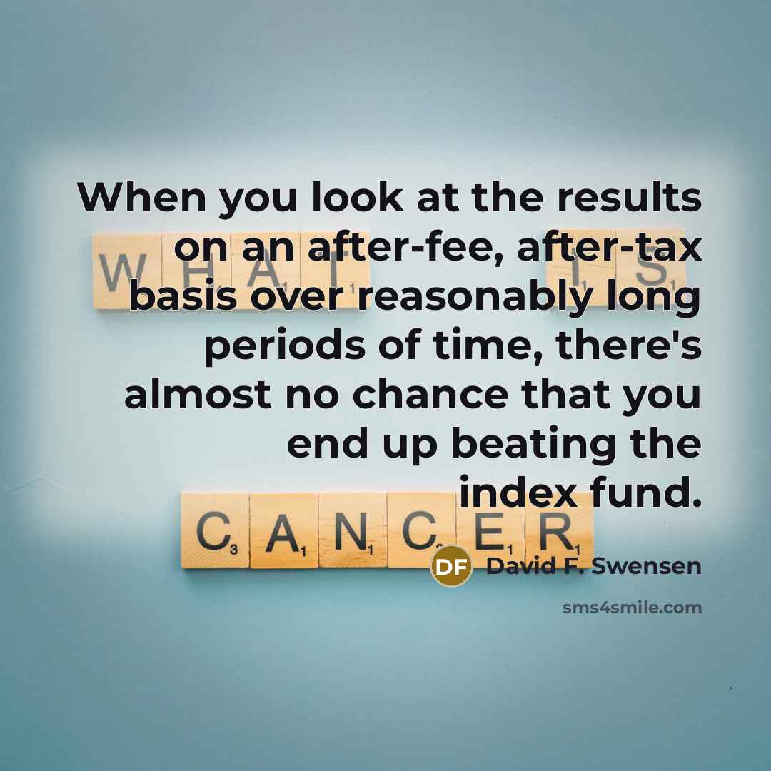 “When you look at the results on an after-fee, after-tax basis over reasonably long periods of time, there's almost no chance that you end up beating the index fund.” quote by David F. Swensen