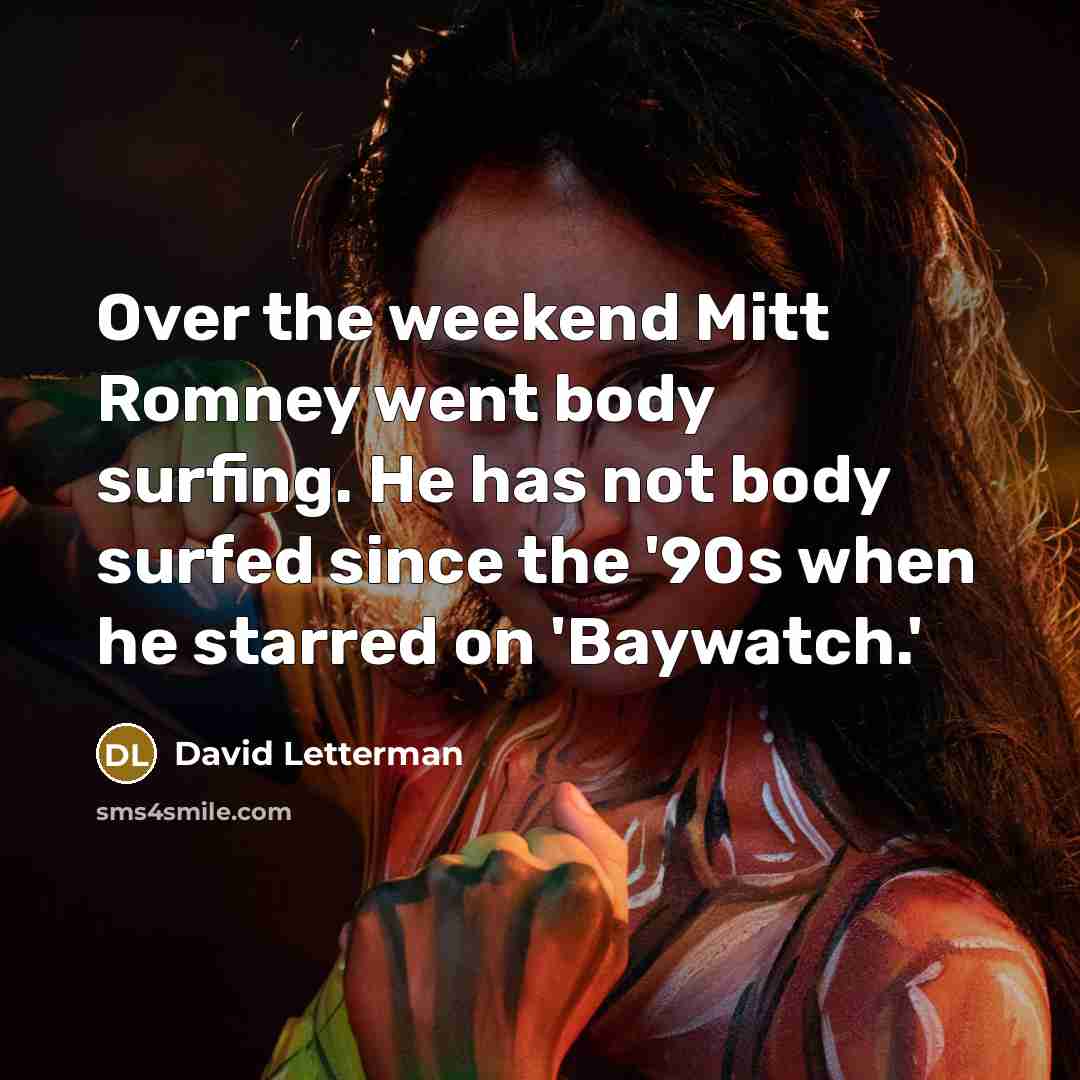 “Over the weekend Mitt Romney went body surfing. He has not body surfed since the '90s when he starred on 'Baywatch.'” quote by David Letterman