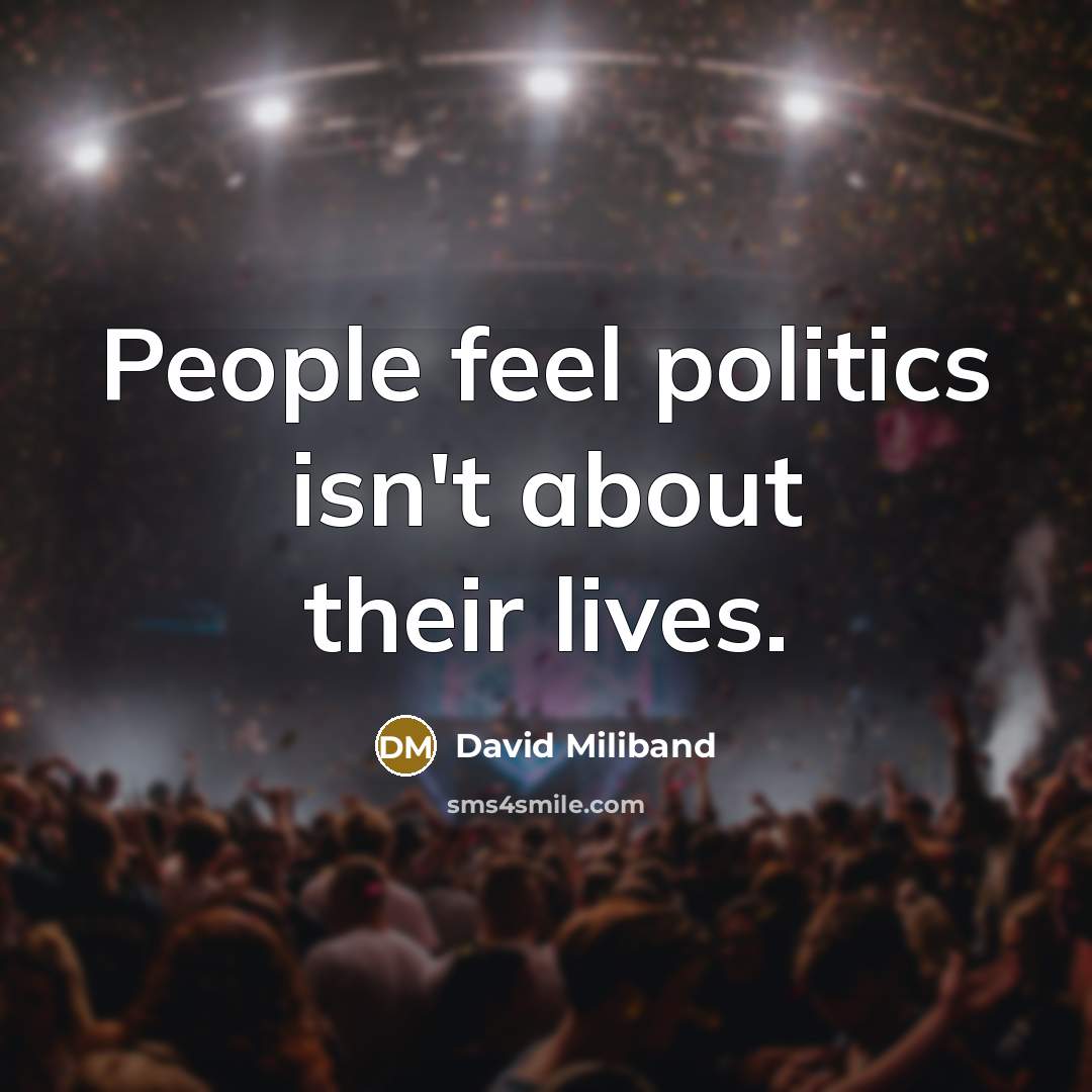 “People feel politics isn't about their lives.” quote by David Miliband