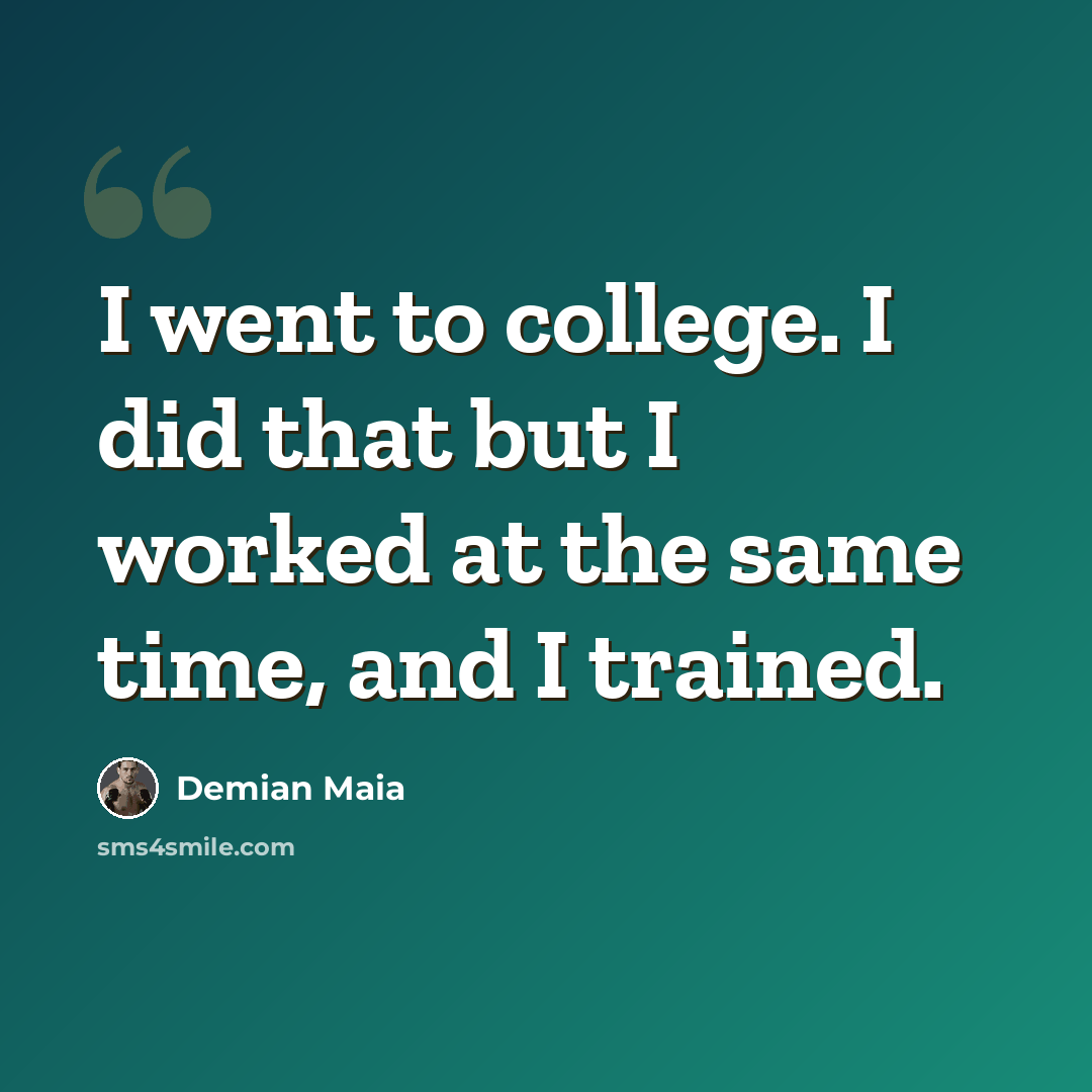 “I went to college. I did that but I worked at the same time, and I trained.” quote by Demian Maia