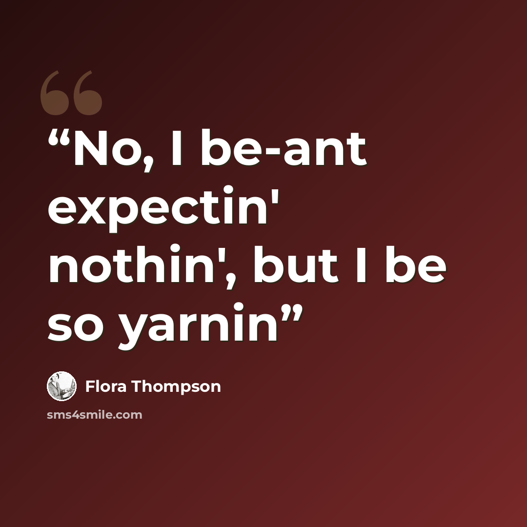 “No, I be-ant expectin' nothin', but I be so yarnin” quote by Flora Thompson