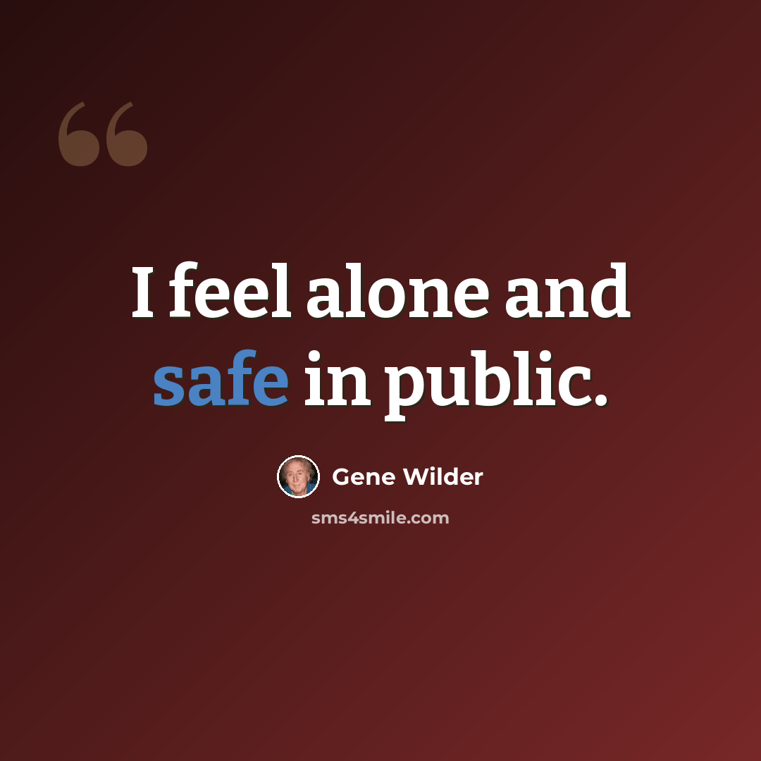 “I feel alone and safe in public.” quote by Gene Wilder