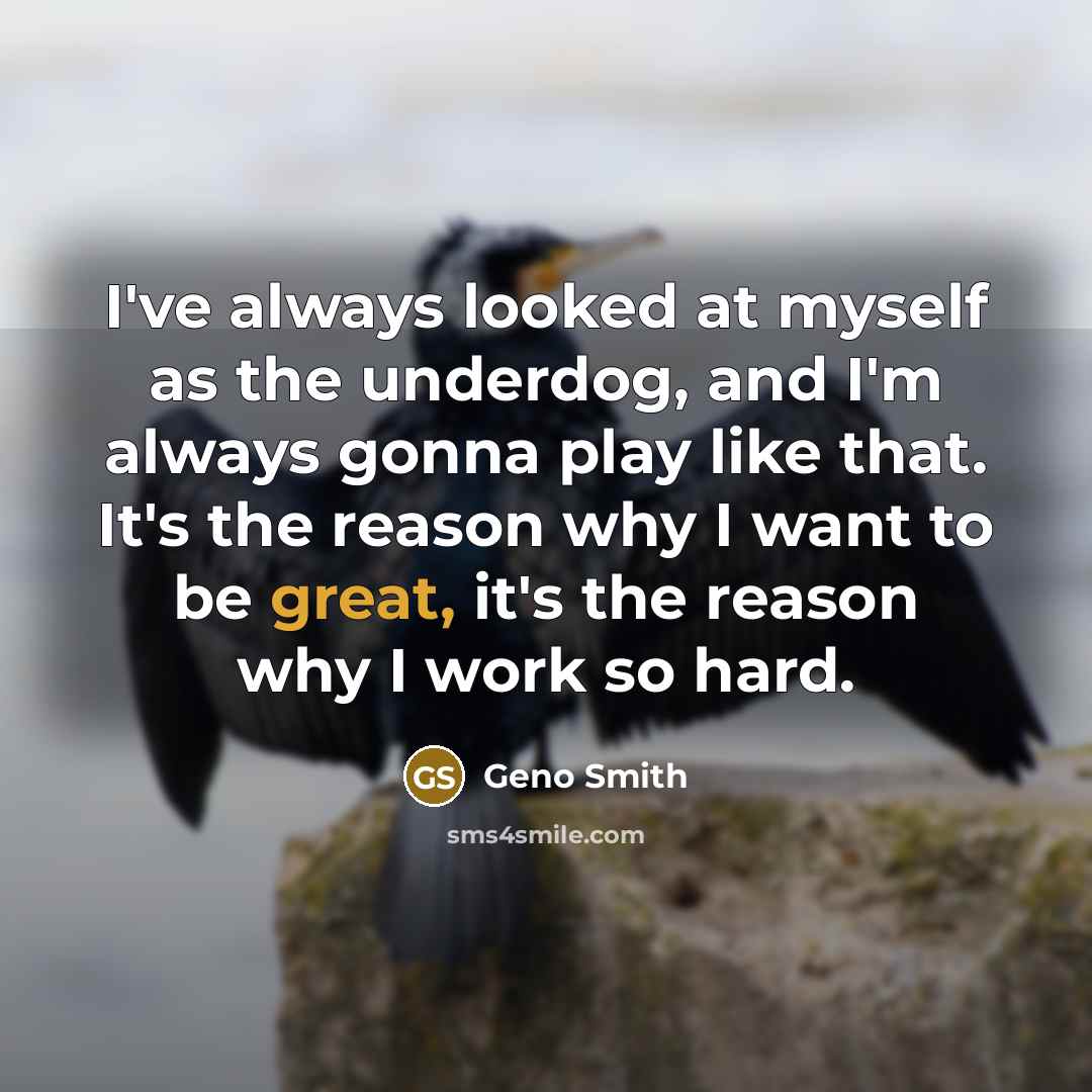 “I've always looked at myself as the underdog, and I'm always gonna play like that. It's the reason why I want to be great, it's the reason why I work so hard.” quote by Geno Smith