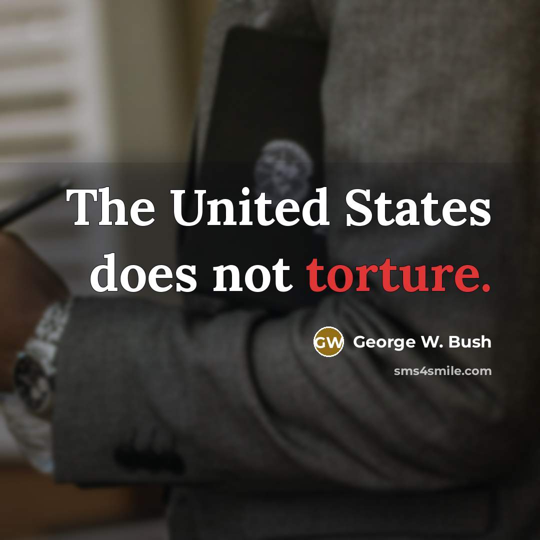 “The United States does not torture.” quote by George W. Bush