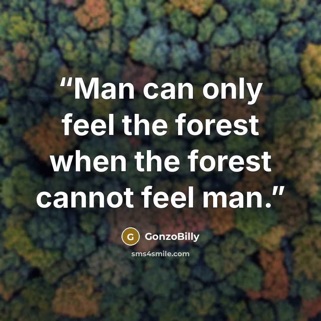“Man can only feel the forest when the forest cannot feel man.” quote by GonzoBilly